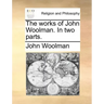 The Works of John Woolman. in Two Parts.