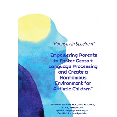 Harmony in Spectrum: Empowering Parents to Foster Gestalt Language Processing and Create a Harmonious Environment for Autistic Children