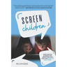 Screen Children: How Digital Screens Are Impacting Our Kids and How To Help Them