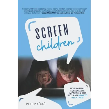 Screen Children: How Digital Screens Are Impacting Our Kids and How To Help Them