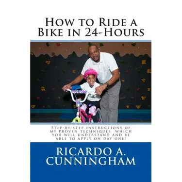 How to Ride a Bike in 24-Hours: Step-by-step instructions of my proven techniques which you will understand and be able to apply on day one!