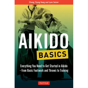 Aikido Basics: Everything You Need to Get Started in Aikido - From Basic Footwork and Throws to Training