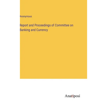 Report and Proceedings of Committee on Banking and Currency