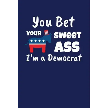 You Bet Your Sweet Ass I'm A Democrat: Funny Gift for a Member of the Democratic Party