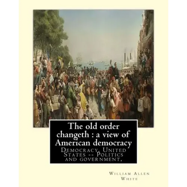 The old order changeth: a view of American democracy (1910).: By: William Allen White.Democracy, United States -- Politics and government,