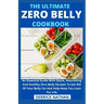 The Ultimate Zero Belly Cookbook: An Essential Guide With Quick, Nourishing And Healthy Zero Belly Recipes To Get Rid Of Your Belly Fat And Help Keep