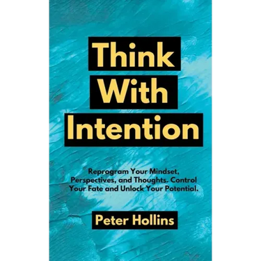 Think With Intention: Reprogram Your Mindset, Perspectives, and Thoughts. Control Your Fate and Unlock Your Potential.