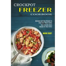 Crockpot Freezer Cookbook: Best Freezable Meals Recipes for Busy Family (Delicious and Easy Recipes to Feed Your Whole Family)