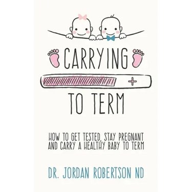 Carrying To Term: How To Get Tested, Stay Pregnant and Carry a Healthy Baby To Term