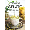 The Great Gelato Recipe Book: Tons of Delicious, Decadent Gelato Recipes for Every Occasion
