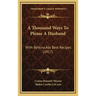 A Thousand Ways To Please A Husband: With Bettina's Best Recipes (1917)