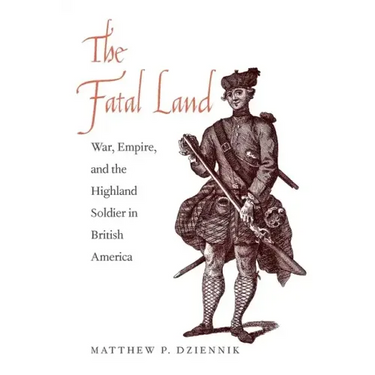 The Fatal Land: War, Empire, and the Highland Soldier in British America
