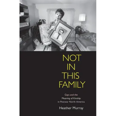 Not in This Family: Gays and the Meaning of Kinship in Postwar North America