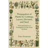 Propagation of Plants by Cuttings, Layers, Division, and Seed - With Information on Propagation for the Home Gardener