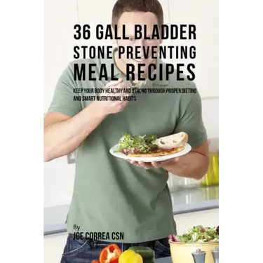 36 Gallbladder Stone Preventing Meal Recipes: Keep Your Body Healthy and Strong through Proper Dieting and Smart Nutritional Habits