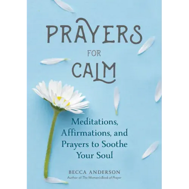 Prayers for Calm: Meditations Affirmations and Prayers to Soothe Your Soul (Healing Prayer, Spiritual Wellness, Prayer Book)