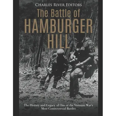 The Battle of Hamburger Hill: The History and Legacy of One of the Vietnam War's Most Controversial Battles