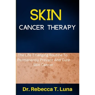 Skin Cancer Therapy: The Life-Changing Routine To Permanently Prevent And Cure Skin Cancer