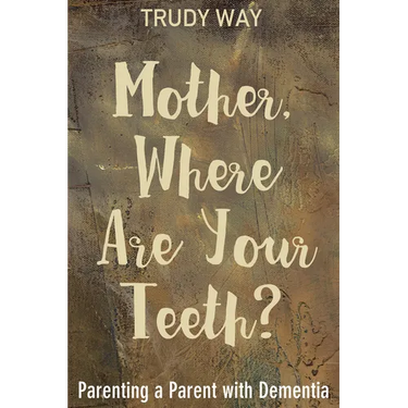 Mother, Where Are Your Teeth?: Parenting a Parent with Dementia