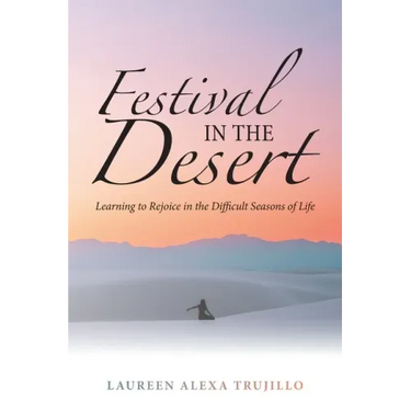 Festival in the Desert: Learning to Rejoice in the Difficult Seasons of Life