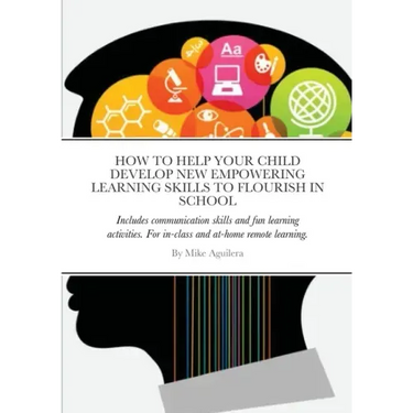 How to Help Your Child Develop New Empowering Learning Skills to Flourish in School: Includes communication skills and fun learning activities. For in