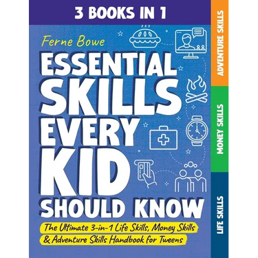 Essential Skills Every Kid Should Know: The Ultimate 3-in-1 Life Skills, Money Skills & Adventure Skills Handbook for Tween Boys & Girls