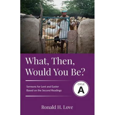 What, Then, Would You Be?: Cycle A Sermons Based on Second Lesson sermons for Lent & Easter