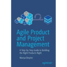 Agile Product and Project Management: A Step-By-Step Guide to Building the Right Products Right