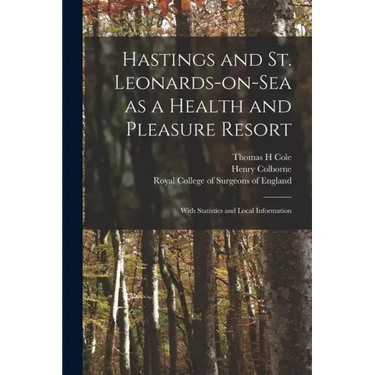 Hastings and St. Leonards-on-Sea as a Health and Pleasure Resort: With Statistics and Local Information