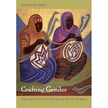 Crafting Gender: Women and Folk Art in Latin America and the Caribbean