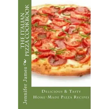 The Italian Pizza Cookbook - Delicious & Tasty Home-Made Pizza Recipes