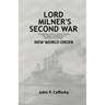 Lord Milner's Second War: The Rhodes-Milner Secret Society; The Origin of World War I; and the Start of the New World Order