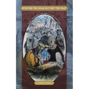 Burying the Dead but Not the Past: Ladies' Memorial Associations and the Lost Cause
