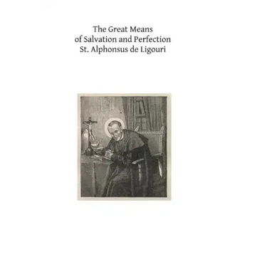 The Great Means of Salvation and Perfection: Prayer-Mental Prayer-The Exercises of a Retreat-Choice of a State of Life, and the Vocation to the Religi