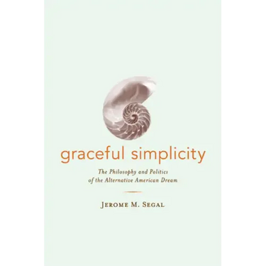 Graceful Simplicity: The Philosophy and Politics of the Alternative American Dream
