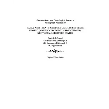 Early Nineteenth-Century German Settlers in Ohio (Mainly Cincinnati and Environs), Kentucky, and Other States. Parts 1, 2, 3, 4a, 4b, and 4C