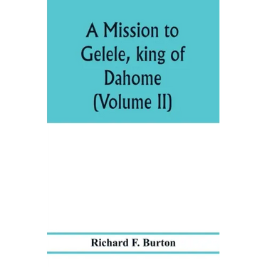 A mission to Gelele, king of Dahome; with notices of the so called Amazons the Grand customs, the Yearly customs, the human sacrifices, the present st