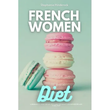 French Women Diet: A Beginner's 3-Week Step-by-Step Guide for Weight Loss with Recipes and a Meal Plan