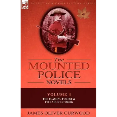 The Mounted Police Novels: Volume 4-The Flaming Forest & Five Short Stories