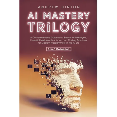 AI Mastery Trilogy: A Comprehensive Guide to AI Basics for Managers, Essential Mathematics for AI, and Coding Practices for Modern Program