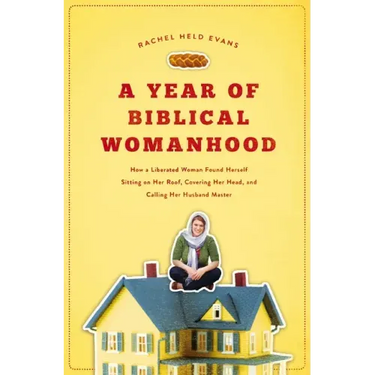 A Year of Biblical Womanhood: How a Liberated Woman Found Herself Sitting on Her Roof, Covering Her Head, and Calling Her Husband 'Master'