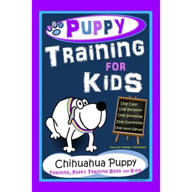 Puppy Training for Kids, Dog Care, Dog Behavior, Dog Grooming, Dog Ownership, Dog Hand Signals, Easy, Fun Training * Fast Results, Chihuahua Puppy Tra