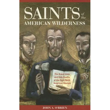 Saints of the American Wilderness: The Brave Lives and Holy Deaths of the Eight North American Martyrs