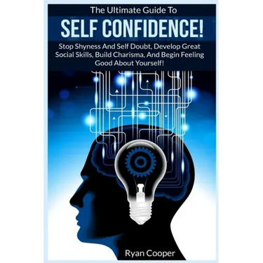 Self Confidence!: The Ultimate Guide To: Stop Shyness And Self Doubt, Develop Great Social Skills, Build Charisma, And Begin Feeling Goo