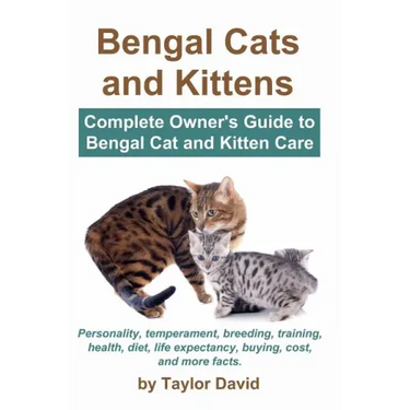 Bengal Cats and Kittens: Complete Owner's Guide to Bengal Cat and Kitten Care: Personality, temperament, breeding, training, health, diet, life