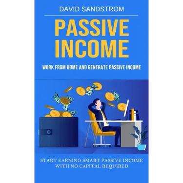 Passive Income: Work From Home and Generate Passive Income (Start Earning Smart Passive Income With No Capital Required)