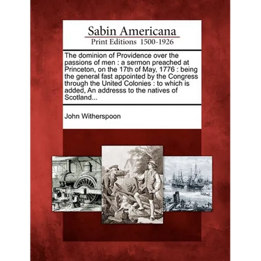 The Dominion of Providence Over the Passions of Men: A Sermon Preached at Princeton, on the 17th of May, 1776: Being the General Fast Appointed by the