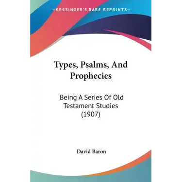 Types, Psalms, And Prophecies: Being A Series Of Old Testament Studies (1907)