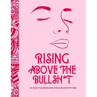 Rising Above the Bullsh*t - An Adult Coloring Book for Sarcastic B*tches: Funny & Full of Cuss Words, Insults and General Swears That'll Make Grandma