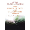 God's Troublemakers: How Women of Faith Are Changing the World